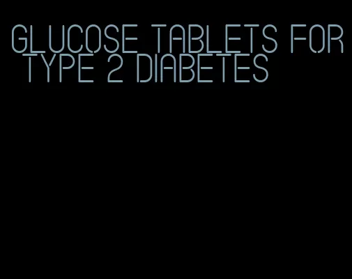 glucose tablets for type 2 diabetes