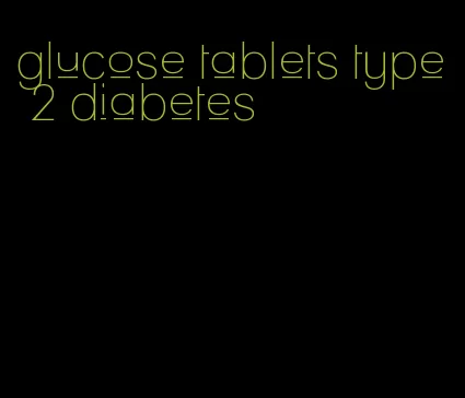 glucose tablets type 2 diabetes