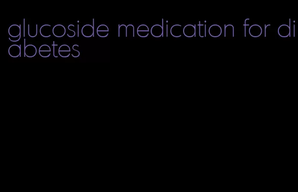 glucoside medication for diabetes