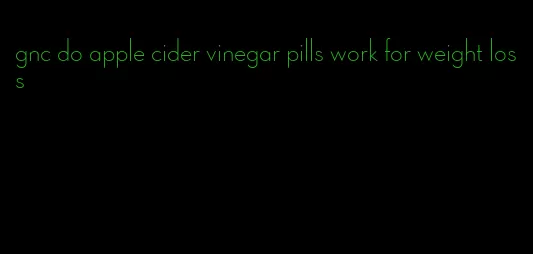 gnc do apple cider vinegar pills work for weight loss