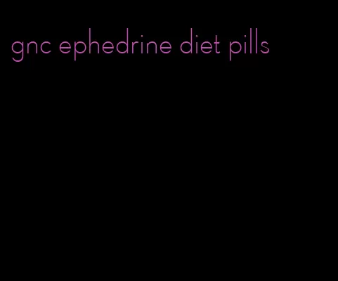 gnc ephedrine diet pills