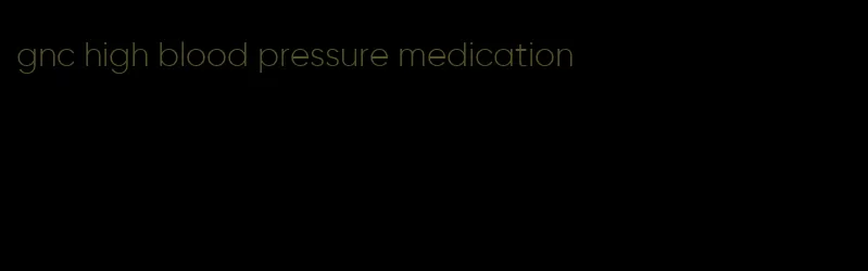 gnc high blood pressure medication