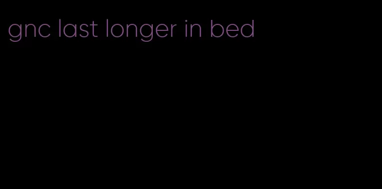 gnc last longer in bed