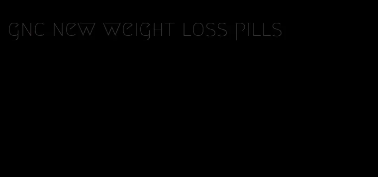 gnc new weight loss pills