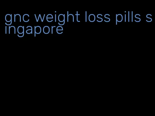 gnc weight loss pills singapore