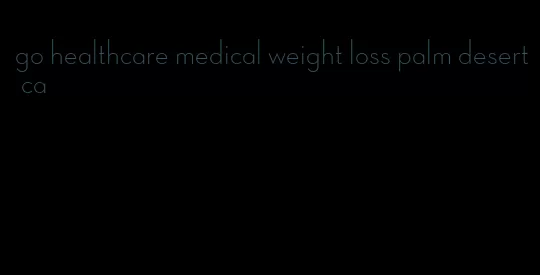 go healthcare medical weight loss palm desert ca