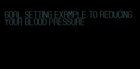 goal setting example to reducing your blood pressure