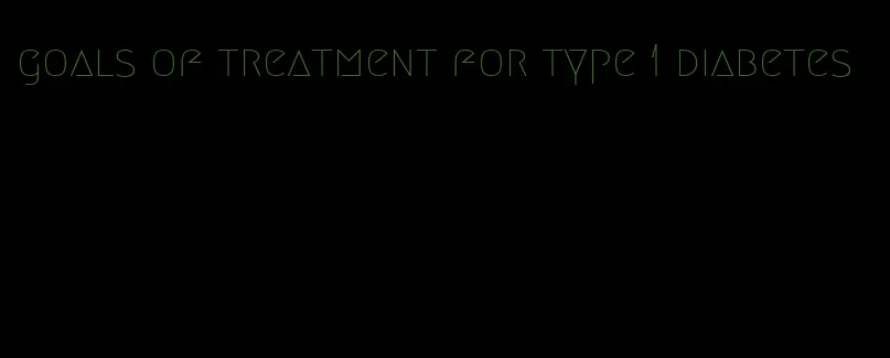 goals of treatment for type 1 diabetes