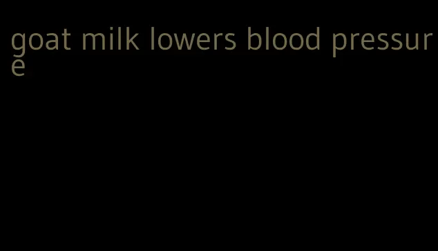 goat milk lowers blood pressure