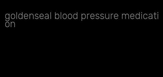 goldenseal blood pressure medication