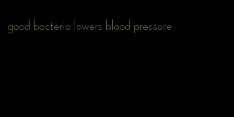 good bacteria lowers blood pressure