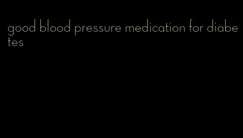 good blood pressure medication for diabetes
