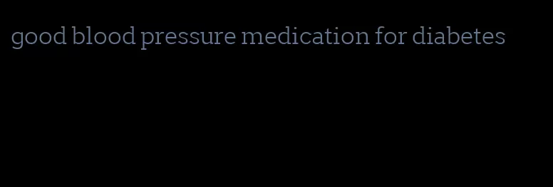 good blood pressure medication for diabetes