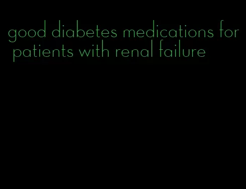 good diabetes medications for patients with renal failure