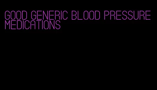 good generic blood pressure medications