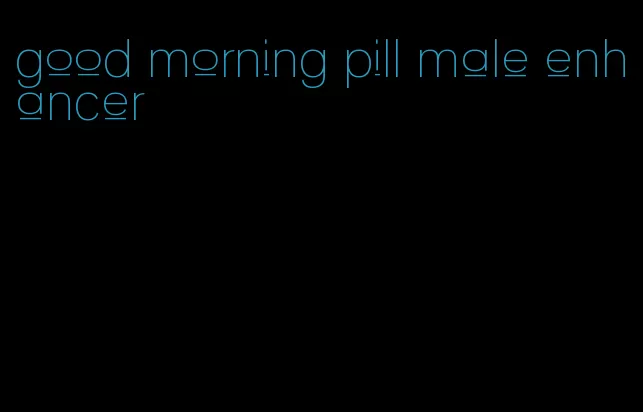 good morning pill male enhancer