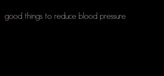good things to reduce blood pressure