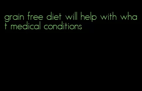 grain free diet will help with what medical conditions
