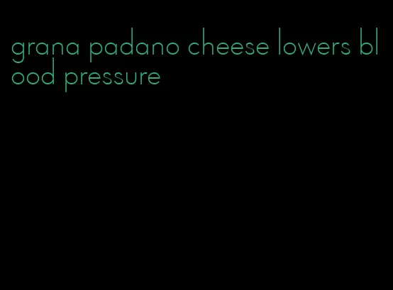 grana padano cheese lowers blood pressure