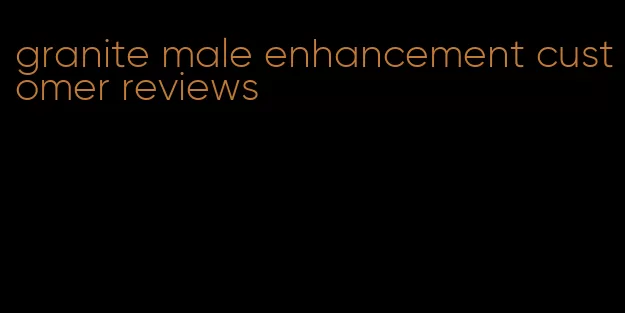 granite male enhancement customer reviews
