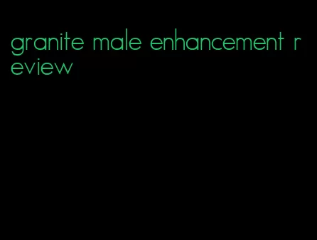 granite male enhancement review