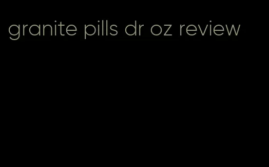 granite pills dr oz review