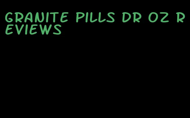 granite pills dr oz reviews