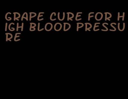 grape cure for high blood pressure