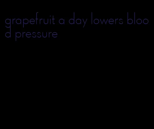 grapefruit a day lowers blood pressure