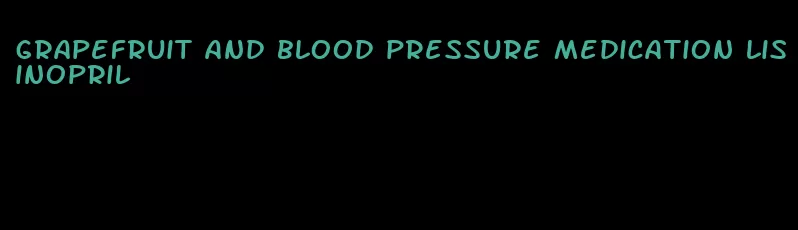 grapefruit and blood pressure medication lisinopril