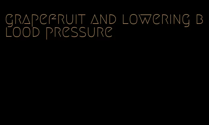 grapefruit and lowering blood pressure