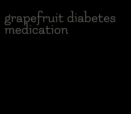 grapefruit diabetes medication