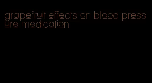 grapefruit effects on blood pressure medication