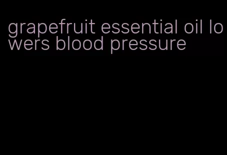 grapefruit essential oil lowers blood pressure