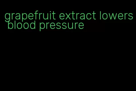 grapefruit extract lowers blood pressure