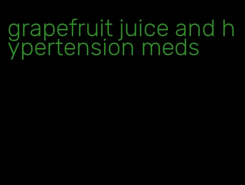 grapefruit juice and hypertension meds