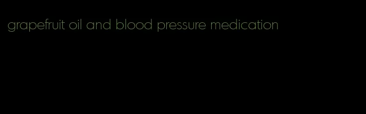 grapefruit oil and blood pressure medication