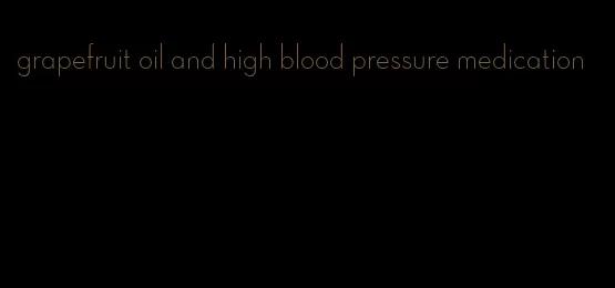 grapefruit oil and high blood pressure medication