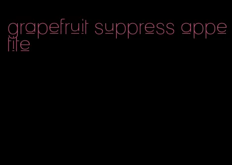 grapefruit suppress appetite