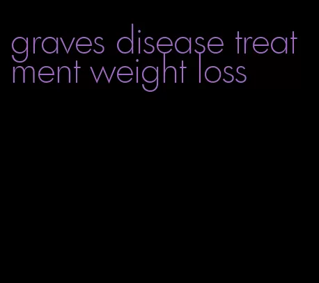 graves disease treatment weight loss