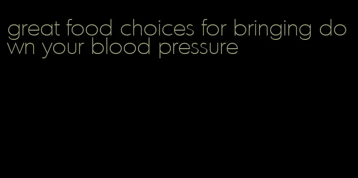 great food choices for bringing down your blood pressure