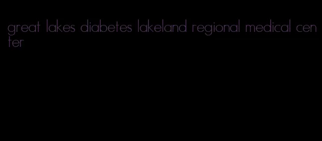 great lakes diabetes lakeland regional medical center