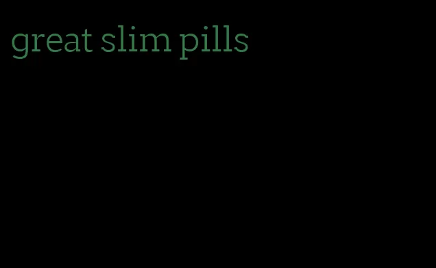 great slim pills