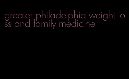 greater philadelphia weight loss and family medicine