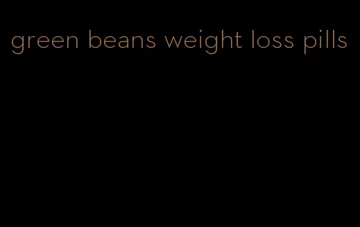 green beans weight loss pills