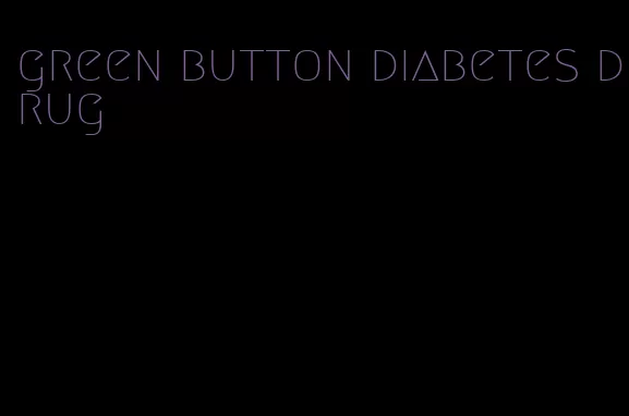 green button diabetes drug