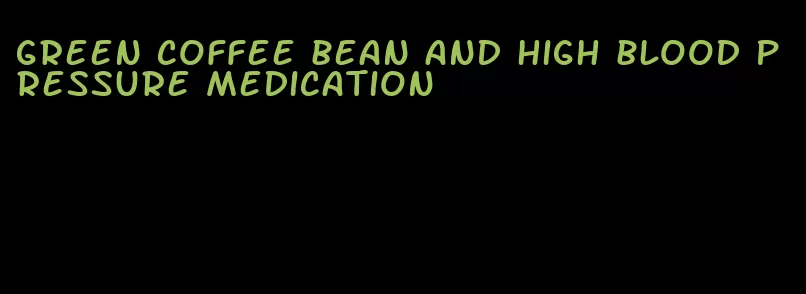 green coffee bean and high blood pressure medication