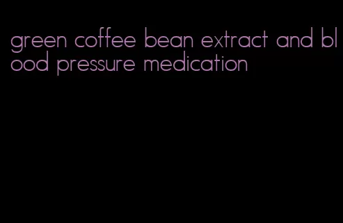 green coffee bean extract and blood pressure medication