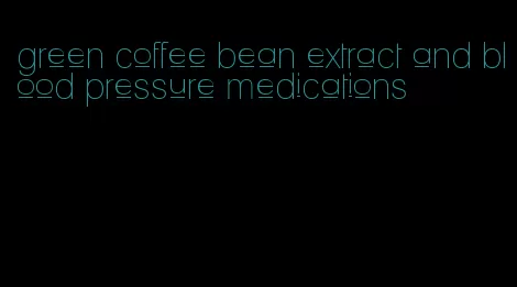 green coffee bean extract and blood pressure medications