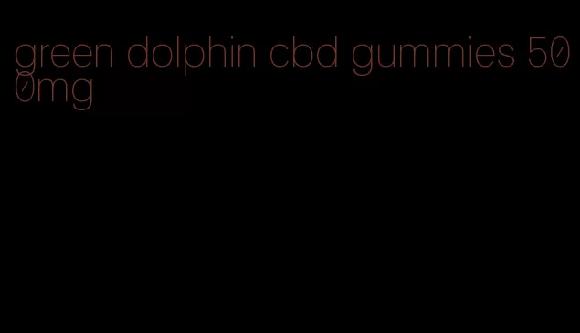 green dolphin cbd gummies 500mg